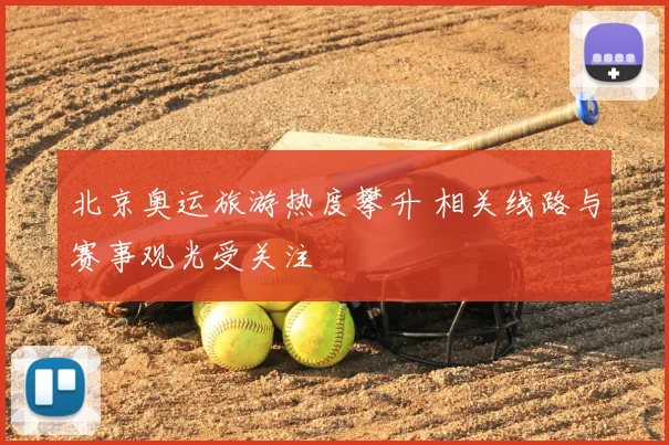 北京奥运旅游热度攀升 相关线路与赛事观光受关注