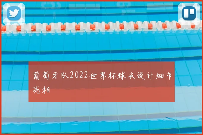 葡萄牙队2022世界杯球衣设计细节亮相