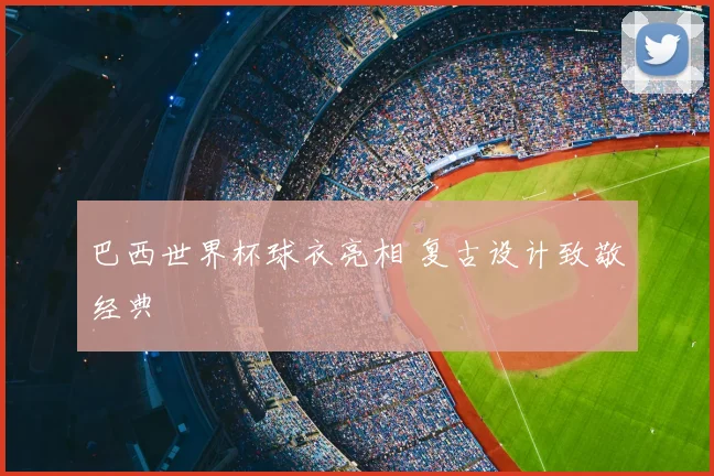 巴西世界杯球衣亮相 复古设计致敬经典