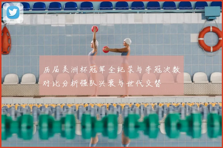历届美洲杯冠军全纪录与夺冠次数对比分析强队兴衰与世代交替