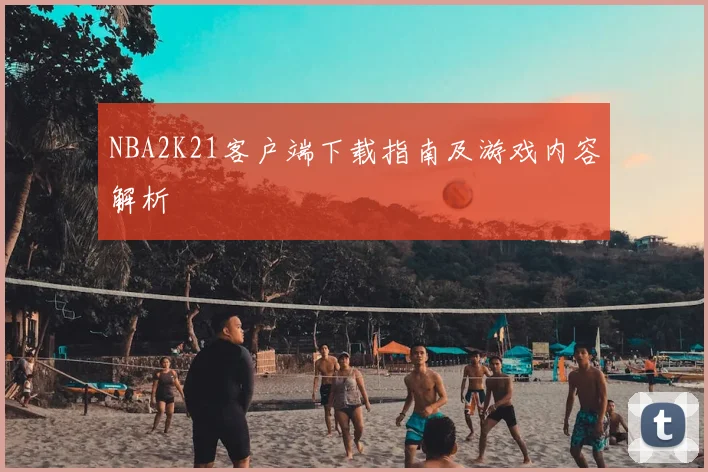 NBA2K21客户端下载指南及游戏内容解析