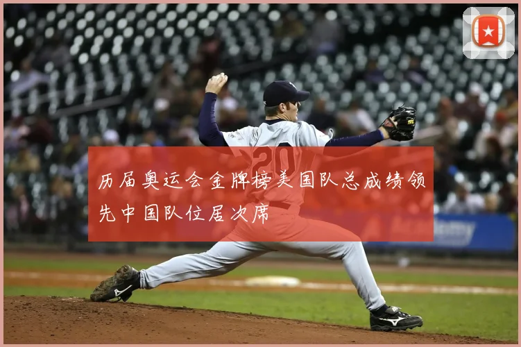 历届奥运会金牌榜美国队总成绩领先中国队位居次席