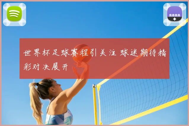 世界杯足球赛程引关注 球迷期待精彩对决展开