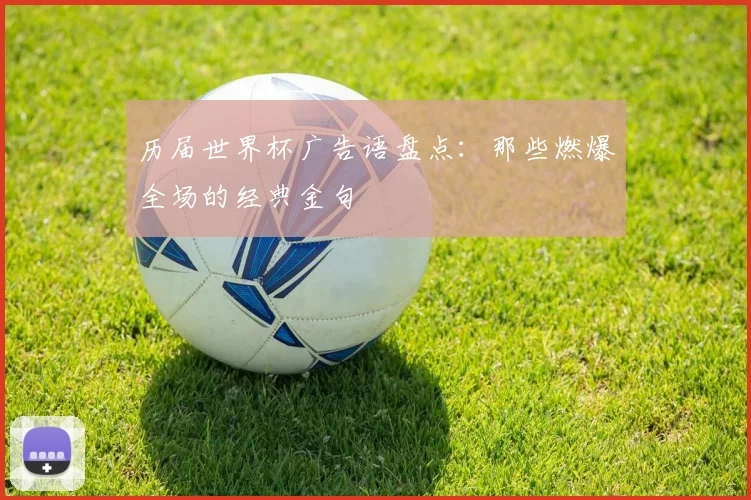 历届世界杯广告语盘点:那些燃爆全场的经典金句