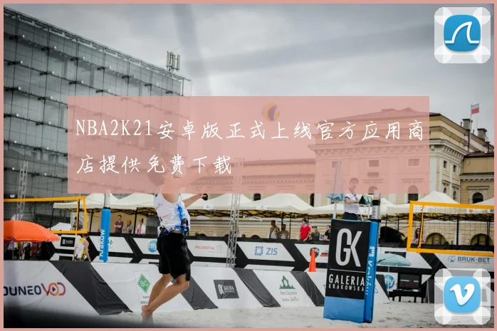 NBA2K21安卓版正式上线官方应用商店提供免费下载