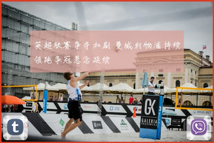 英超联赛争夺加剧 曼城利物浦持续领跑争冠悬念延续