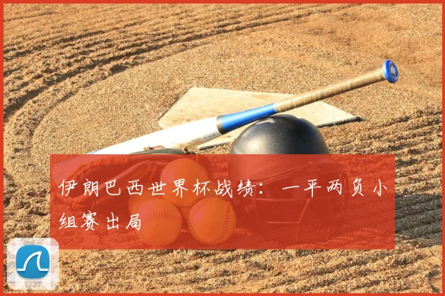 伊朗巴西世界杯战绩:一平两负小组赛出局