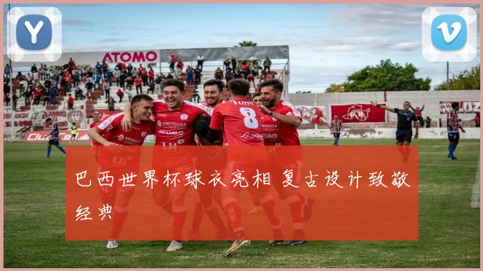 巴西世界杯球衣亮相 复古设计致敬经典