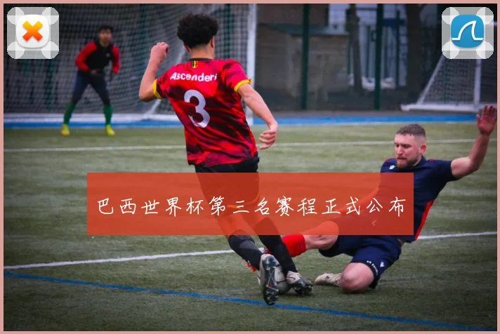 巴西世界杯第三名赛程正式公布