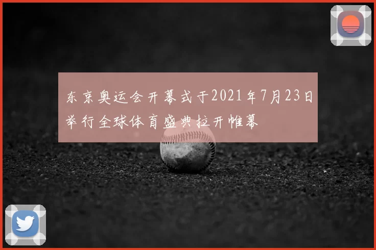 东京奥运会开幕式于2021年7月23日举行全球体育盛典拉开帷幕