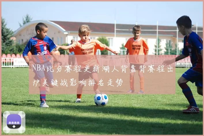 NBA比分赛程更新湖人背靠背赛程出炉关键战影响排名走势