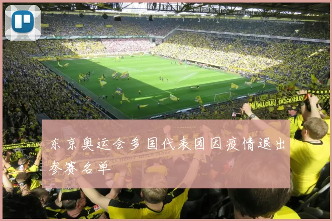东京奥运会多国代表团因疫情退出参赛名单