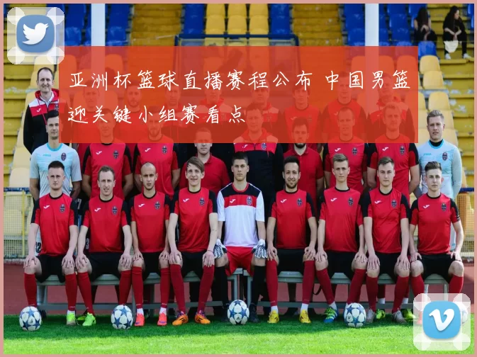 亚洲杯篮球直播赛程公布 中国男篮迎关键小组赛看点