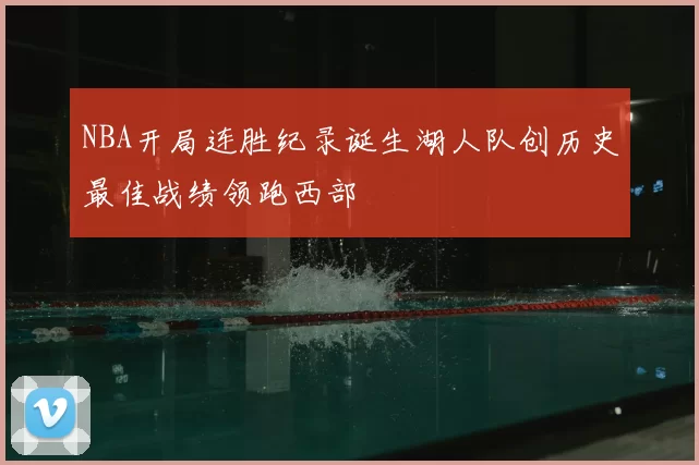 NBA开局连胜纪录诞生湖人队创历史最佳战绩领跑西部