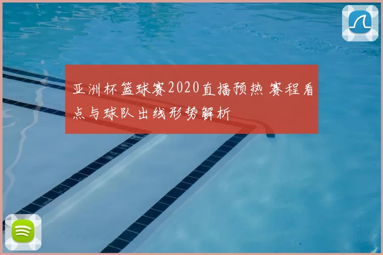 亚洲杯篮球赛2020直播预热 赛程看点与球队出线形势解析