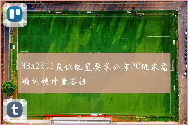NBA2K15最低配置要求公布PC玩家需确认硬件兼容性