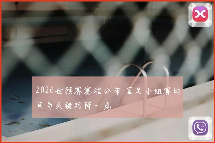 2026世预赛赛程公布 国足小组赛时间与关键对阵一览