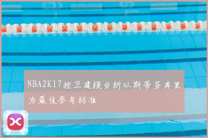 NBA2K17控卫建模分析以斯蒂芬库里为最佳参考标准