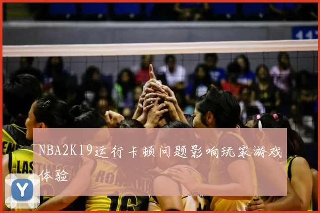 NBA2K19运行卡顿问题影响玩家游戏体验