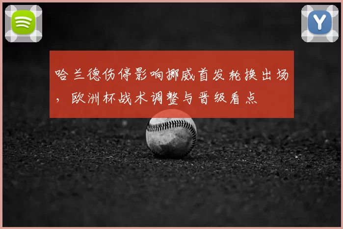 哈兰德伤停影响挪威首发轮换出场，欧洲杯战术调整与晋级看点