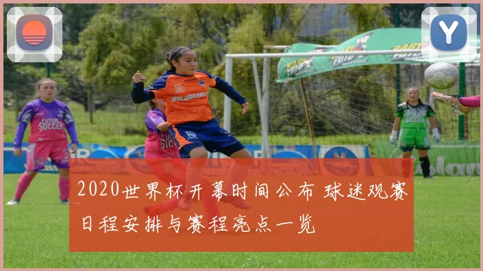 2020世界杯开幕时间公布 球迷观赛日程安排与赛程亮点一览