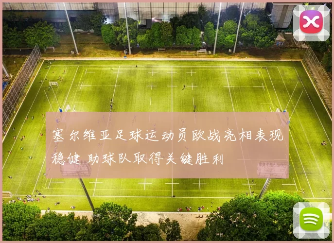 塞尔维亚足球运动员欧战亮相表现稳健 助球队取得关键胜利