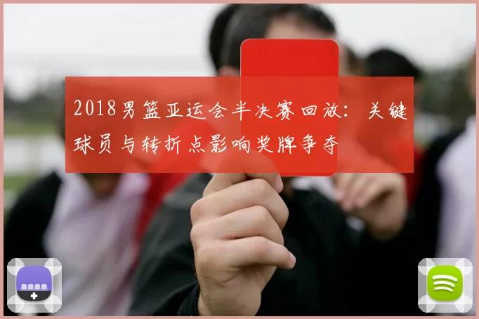 2018男篮亚运会半决赛回放：关键球员与转折点影响奖牌争夺