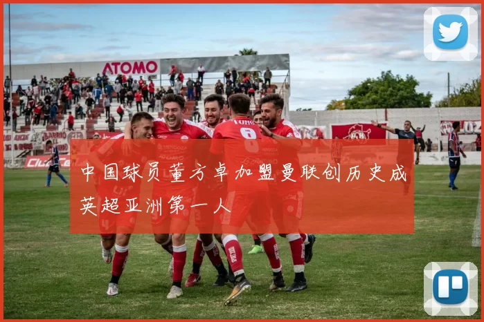 中国球员董方卓加盟曼联创历史成英超亚洲第一人