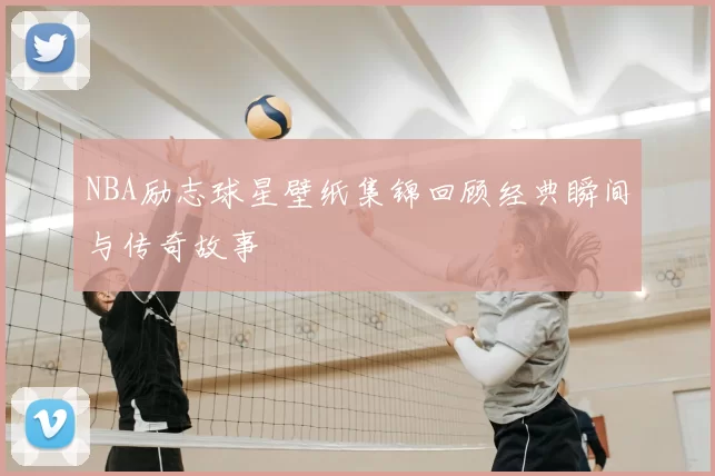 NBA励志球星壁纸集锦回顾经典瞬间与传奇故事