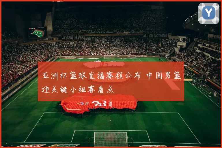 亚洲杯篮球直播赛程公布 中国男篮迎关键小组赛看点