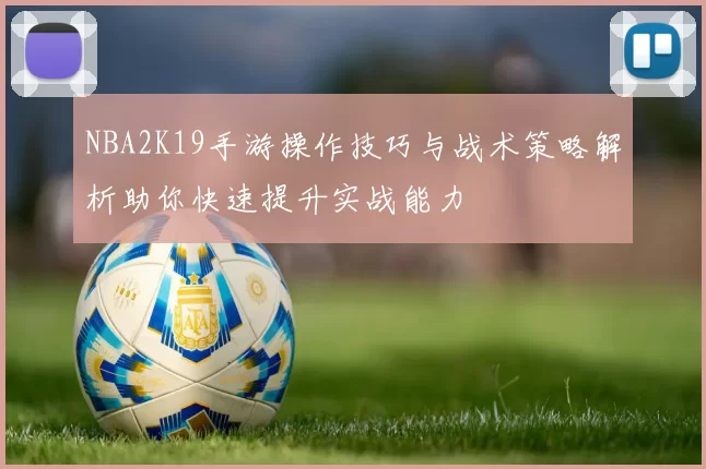 NBA2K19手游操作技巧与战术策略解析助你快速提升实战能力