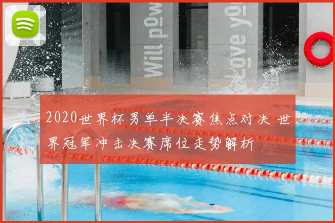 2020世界杯男单半决赛焦点对决 世界冠军冲击决赛席位走势解析