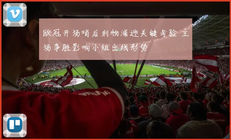 欧冠开场哨后利物浦迎关键考验 主场争胜影响小组出线形势