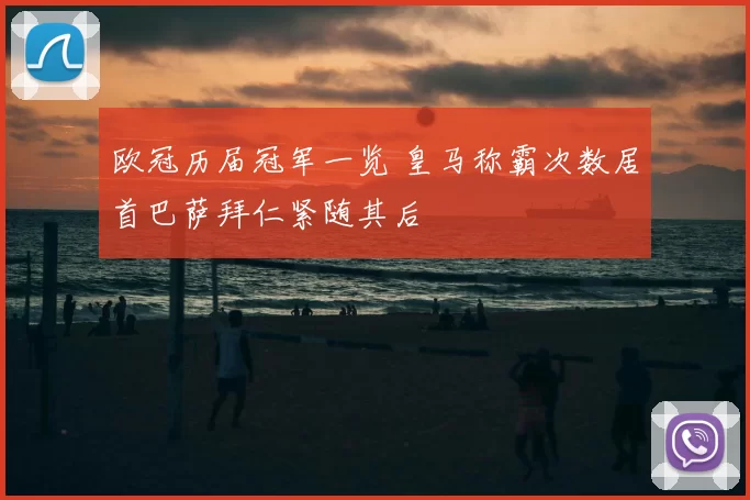 欧冠历届冠军一览 皇马称霸次数居首巴萨拜仁紧随其后