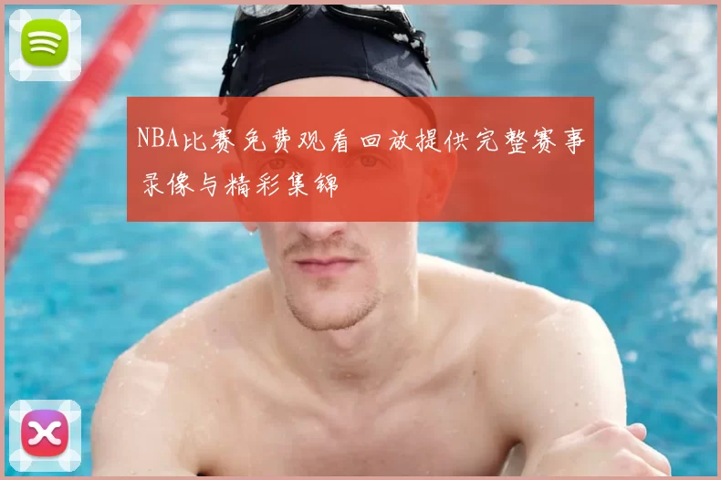 NBA比赛免费观看回放提供完整赛事录像与精彩集锦