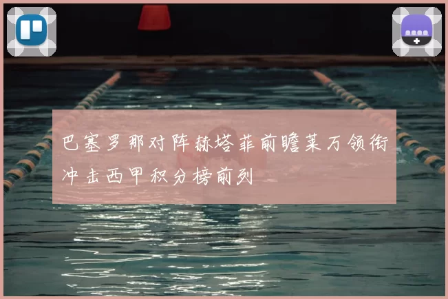 巴塞罗那对阵赫塔菲前瞻莱万领衔冲击西甲积分榜前列