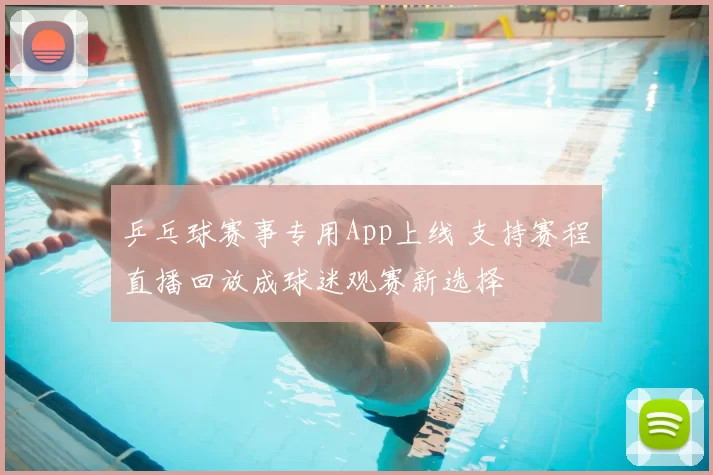 乒乓球赛事专用App上线 支持赛程直播回放成球迷观赛新选择