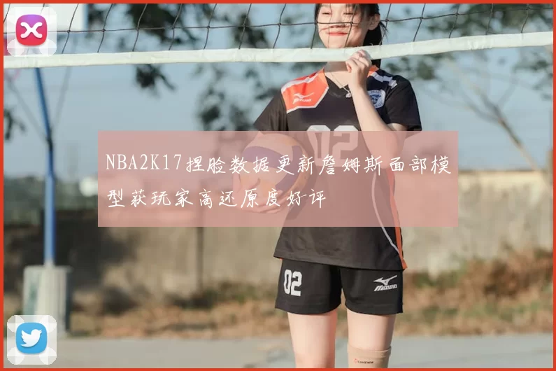 NBA2K17捏脸数据更新詹姆斯面部模型获玩家高还原度好评