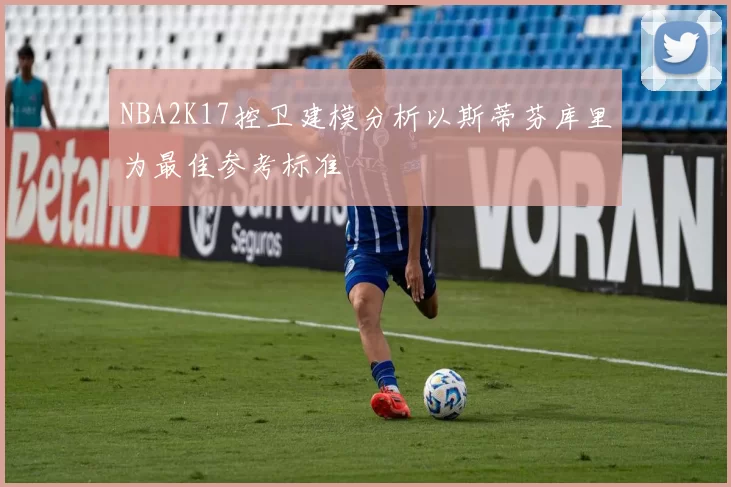 NBA2K17控卫建模分析以斯蒂芬库里为最佳参考标准