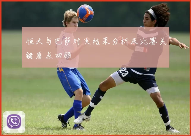 恒大与巴萨对决结果分析及比赛关键看点回顾