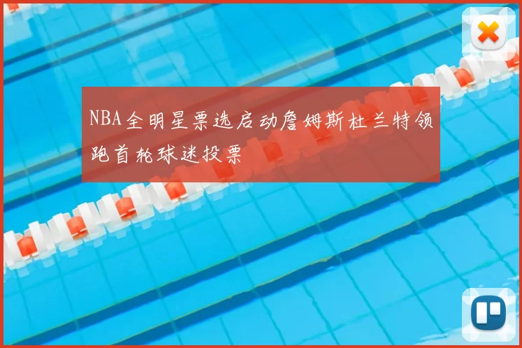 NBA全明星票选启动詹姆斯杜兰特领跑首轮球迷投票