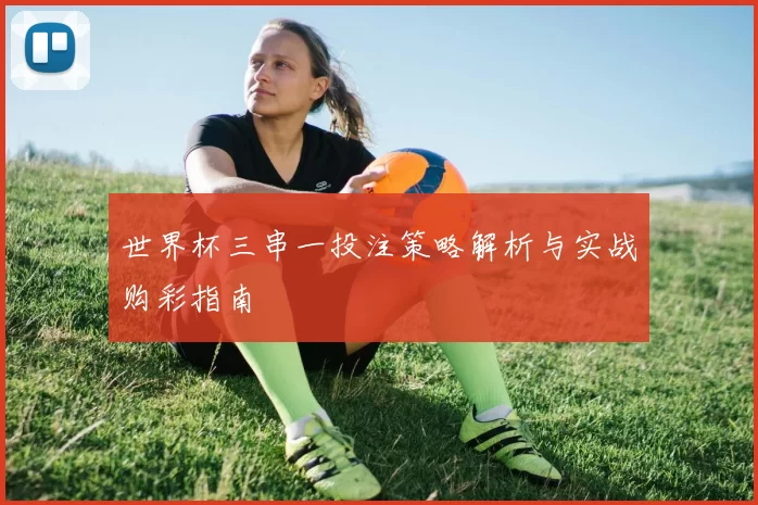 世界杯三串一投注策略解析与实战购彩指南