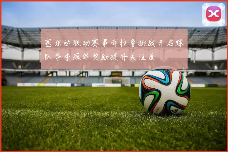 塞尔达联动赛事海拉鲁挑战开启球队争夺冠军奖励提升关注度