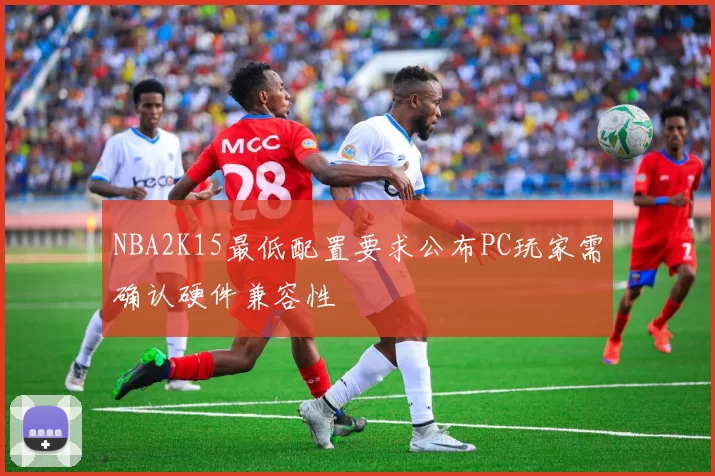 NBA2K15最低配置要求公布PC玩家需确认硬件兼容性