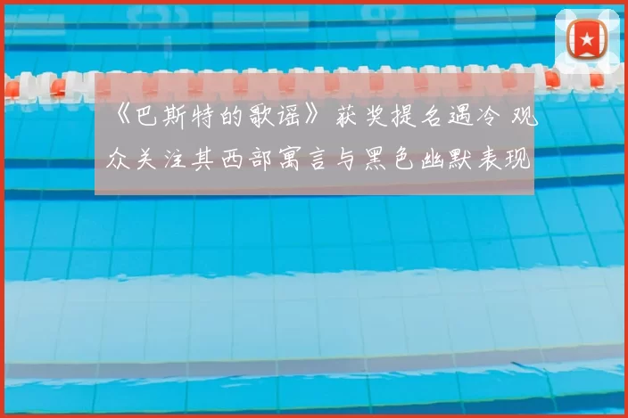 《巴斯特的歌谣》获奖提名遇冷 观众关注其西部寓言与黑色幽默表现