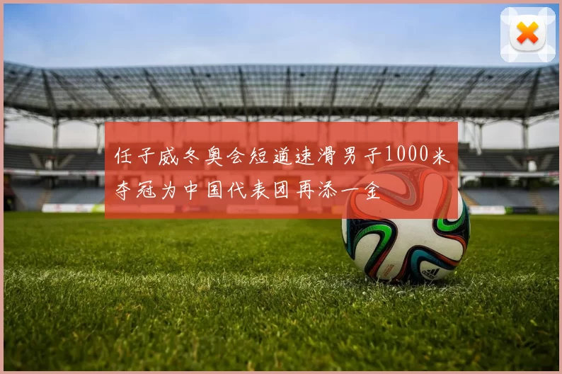 任子威冬奥会短道速滑男子1000米夺冠为中国代表团再添一金